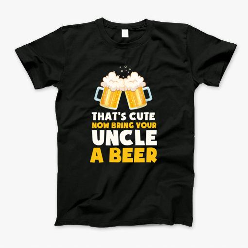 Thats Cute Now Bring Your Uncle A Beer Cool Funny _Uncle T-Shirt