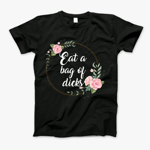 Eat A Bag Of Dicks Rude Sarcasm Humor T-Shirt Eat A Bag Of Dicks Rude Sarcasm Humor T-Shirt