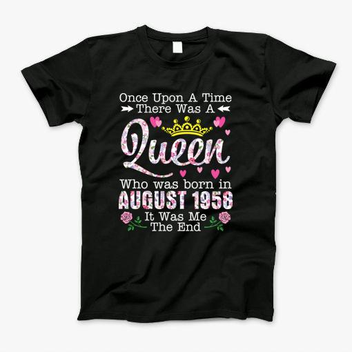 Once Upon A Time There Was A Queen Who Was Born In August 1958 Birthday 62 Years Old Its Me The End T-Shirt