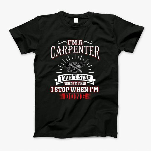 Im A Carpenter I Dont Stop When Im Tired I Stop When Im Done T-Shirt