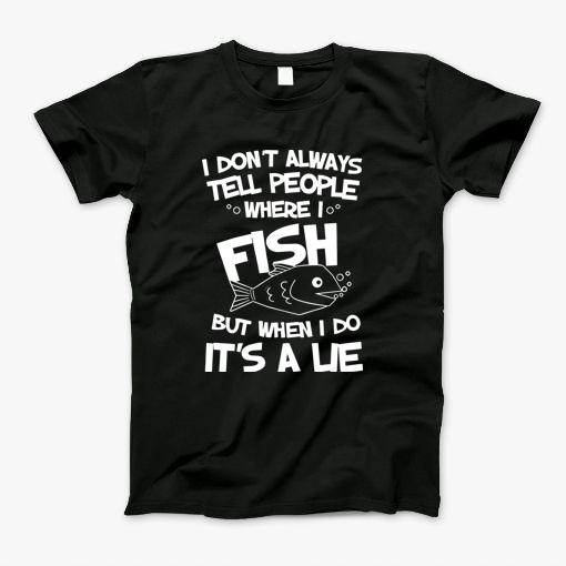 I Dont Always Tell People Where I Fish T-Shirt I Dont Always Tell People Where I Fish T-Shirt