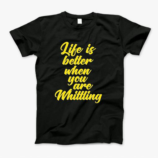 Life Is Better When You Are Whittling T-Shirt Life Is Better When You Are Whittling T-Shirt
