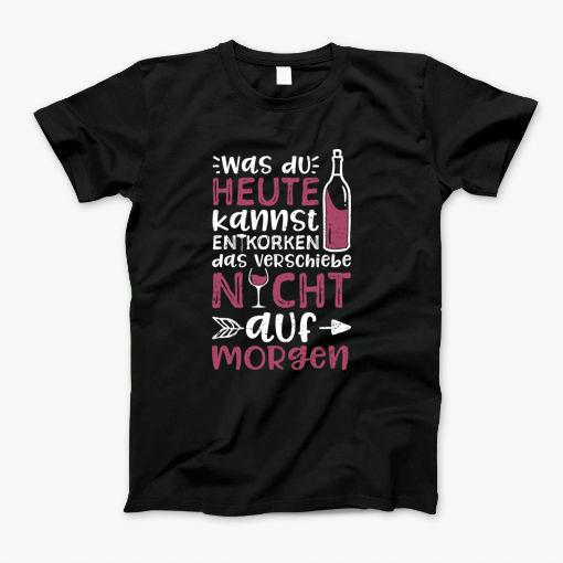 Was Du Heute Kannst Entkorken Verschiebe Nicht Auf Morgen T-Shirt