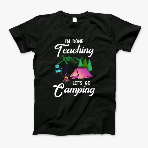 Im Done Teaching Lets Go Camping T-Shirt
