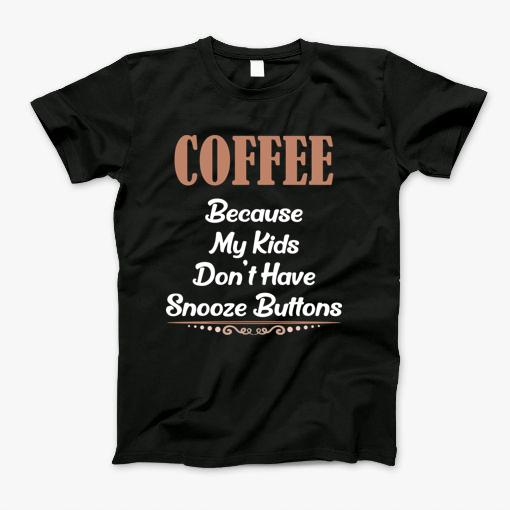 Coffee Because Kids Dont Have Snooze Buttons T-Shirt