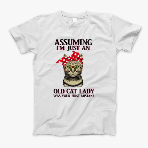Assuming Im Just An Old Cat Lady Was Your First Mistake T-Shirt