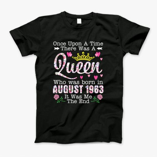 Once Upon A Time There Was A Queen Who Was Born In August 1963 Birthday 57 Years Old Its Me The End T-Shirt Once Upon A Time There Was A Queen Who Was Born In August 1963 Birthday 57 Years Old Its Me The End T-Shirt