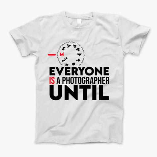 Everyone Is A Photographer Until T-Shirt