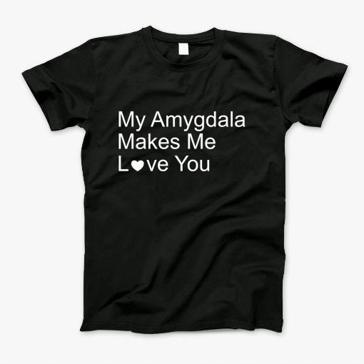 My Amygdala Makes Me Love You T-Shirt