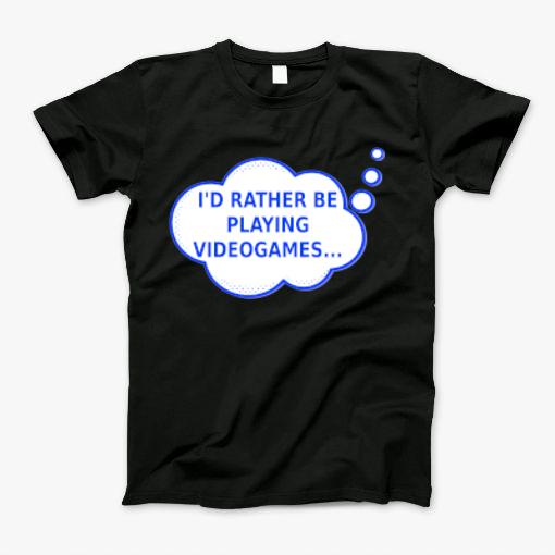 Id Rather Be Playing Video Games T-Shirt