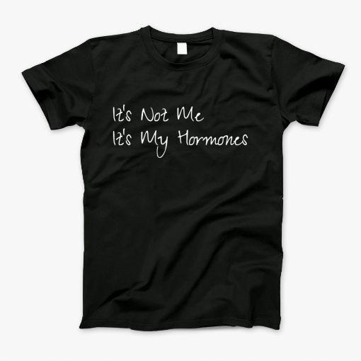 Its Not Me Its My Hormones T-Shirt