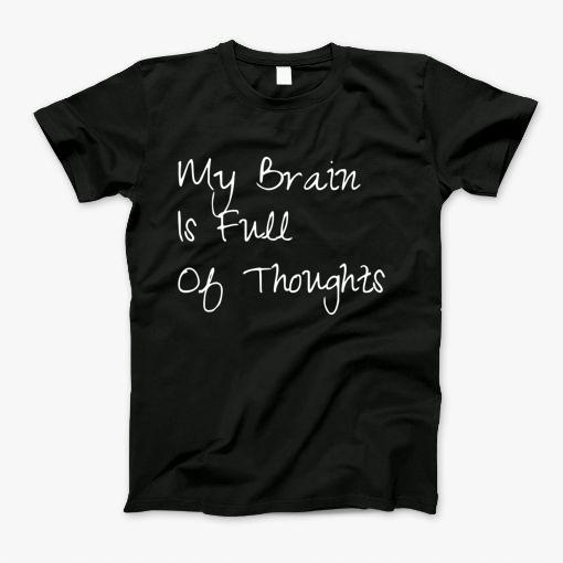 My Brain Is Full Of Thoughts T-Shirt My Brain Is Full Of Thoughts T-Shirt