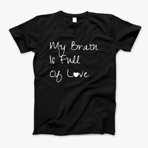 My Brain Is Full Of Love T-Shirt My Brain Is Full Of Love T-Shirt