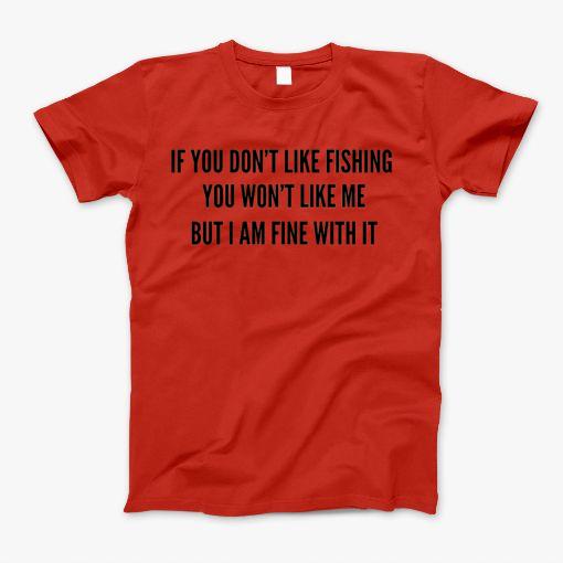 If You Dont Like Fishing You Wont Like Me T-Shirt