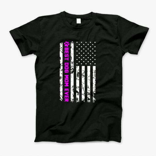 Best Dog Mom Ever 4Th Of July American Flag Mothers Day T-Shirt Best Dog Mom Ever 4Th Of July American Flag Mothers Day T-Shirt