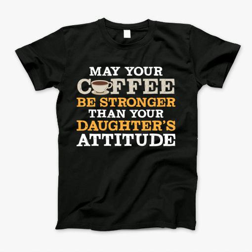 May Your Coffee Be Stronger Than Your Daughters Attitude Mom T-Shirt