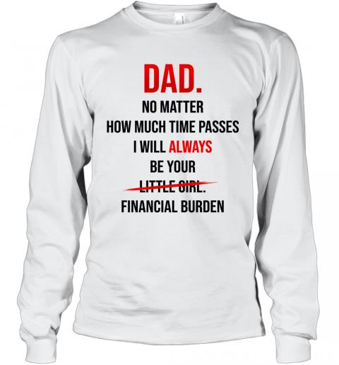 Dad I Will Always Be Your Financial Burden Long Sleeve