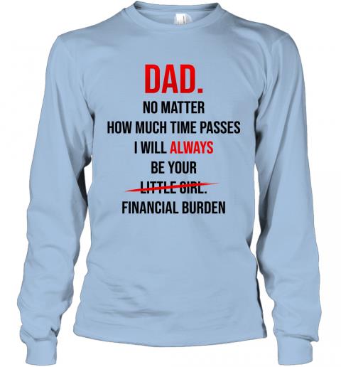 Dad I Will Always Be Your Financial Burden Long Sleeve 3 » Cool Gifts for You - Mfamilygift Dad I Will Always Be Your Financial Burden Long Sleeve 3