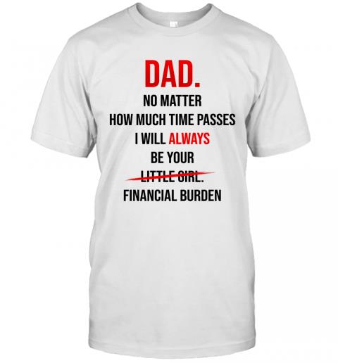 Dad I Will Always Be Your Financial Burden T-Shirt Dad I Will Always Be Your Financial Burden T-Shirt