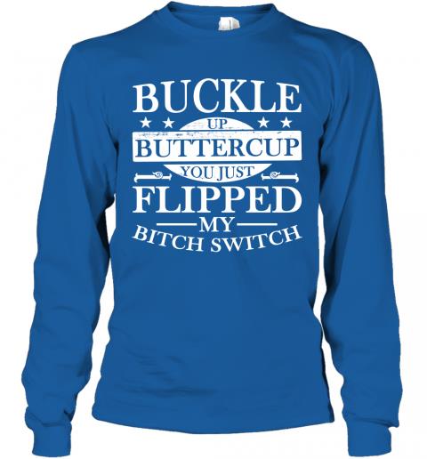 Funny Buckle Up Buttercup You Just Flipped My Bitch Switch Long Sleeve 5 » Cool Gifts for You - Mfamilygift Funny Buckle Up Buttercup You Just Flipped My Bitch Switch Long Sleeve 5