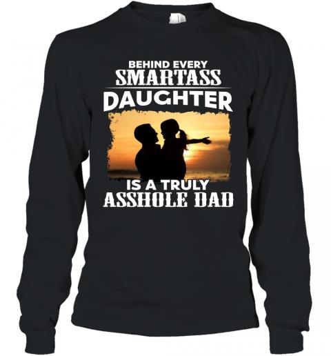 Funny Father Behind Every Smartass Daughter Is A Truly Asshole Dad Long Sleeve