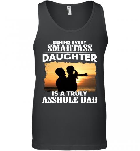 Funny Father Behind Every Smartass Daughter Is A Truly Asshole Dad Tank Top