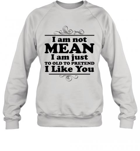 Funny I Am Just To Old To Pretend I Like You Sweater
