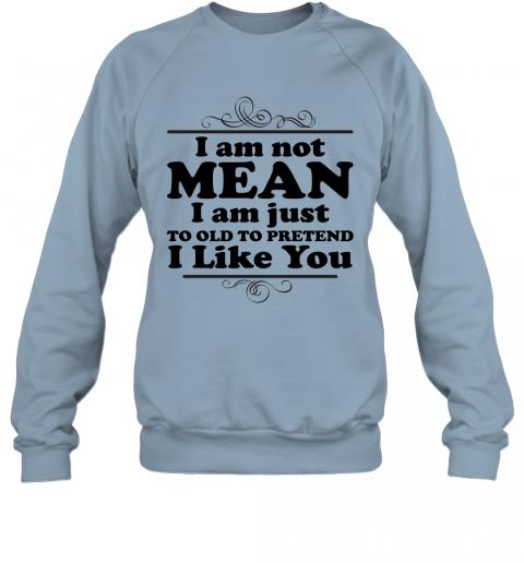 Funny I Am Just To Old To Pretend I Like You Sweater 3 » Cool Gifts for You - Mfamilygift Funny I Am Just To Old To Pretend I Like You Sweater 3
