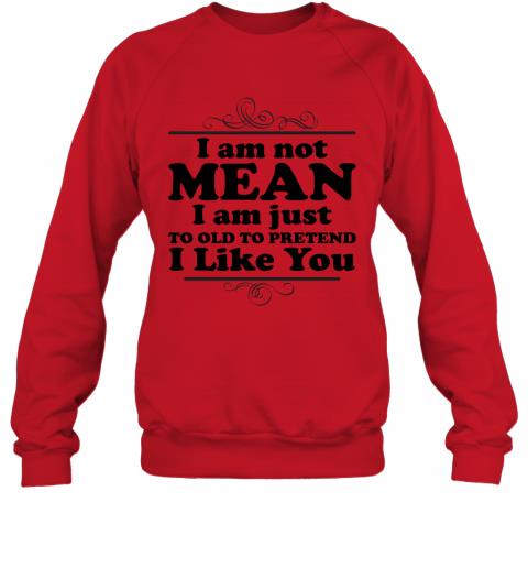 Funny I Am Just To Old To Pretend I Like You Sweater 4 » Cool Gifts for You - Mfamilygift Funny I Am Just To Old To Pretend I Like You Sweater 4
