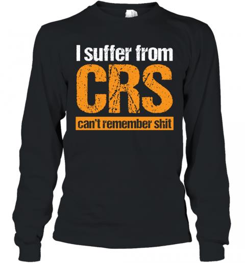 Funny I Suffer From CRS Can't Remember Shit Long Sleeve Funny I Suffer From CRS Can't Remember Shit Long Sleeve