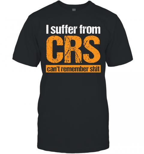 Funny I Suffer From CRS Can't Remember Shit T-Shirt