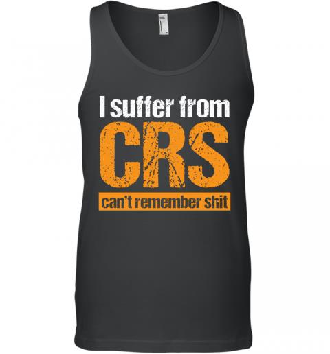 Funny I Suffer From CRS Can't Remember Shit Tank Top Funny I Suffer From CRS Can't Remember Shit Tank Top
