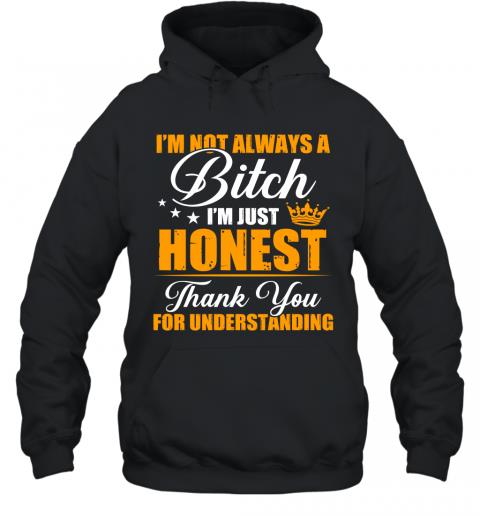 Funny I'm Not Always A Bitch I'm Just Honest Thank You For Understanding Hoodie