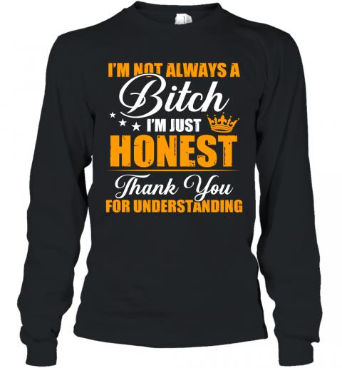 Funny I'm Not Always A Bitch I'm Just Honest Thank You For Understanding Long Sleeve