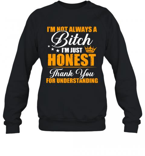 Funny I'm Not Always A Bitch I'm Just Honest Thank You For Understanding Sweater