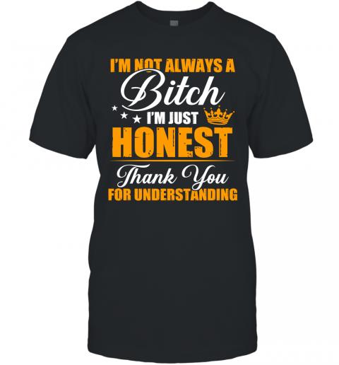 Funny I'm Not Always A Bitch I'm Just Honest Thank You For Understanding T-Shirt