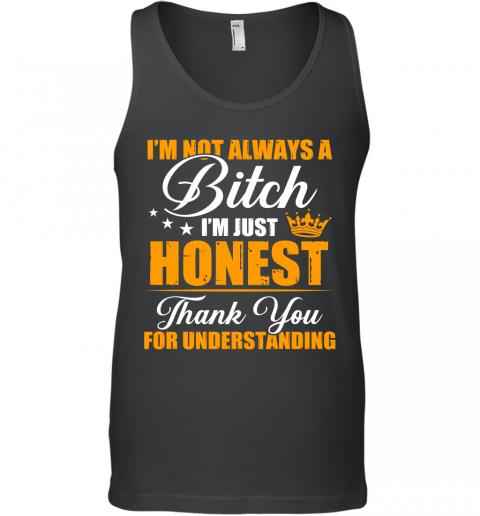 Funny I'm Not Always A Bitch I'm Just Honest Thank You For Understanding Tank Top