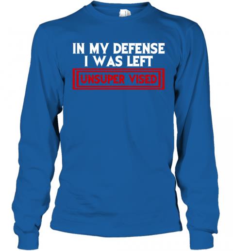 Funny In My Defense I Was Left Unsuper Vised Long Sleeve 5 » Cool Gifts for You - Mfamilygift Funny In My Defense I Was Left Unsuper Vised Long Sleeve 5