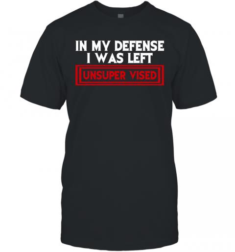 Funny In My Defense I Was Left Unsuper Vised T-Shirt