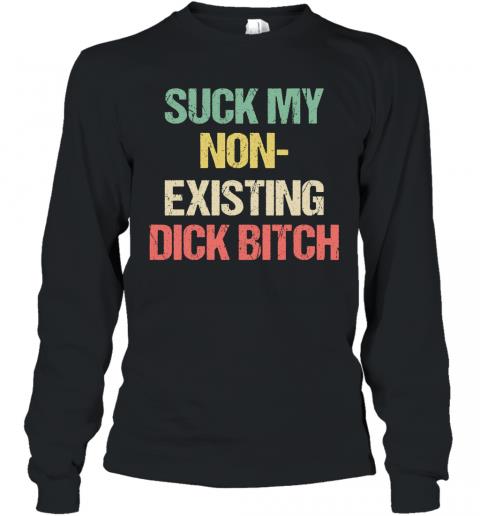 Funny Suck My Non Existing Dick Bitch Long Sleeve