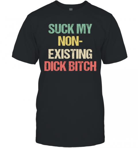 Funny Suck My Non Existing Dick Bitch T-Shirt 1 » Cool Gifts for You - Mfamilygift Funny Suck My Non Existing Dick Bitch T-Shirt 1