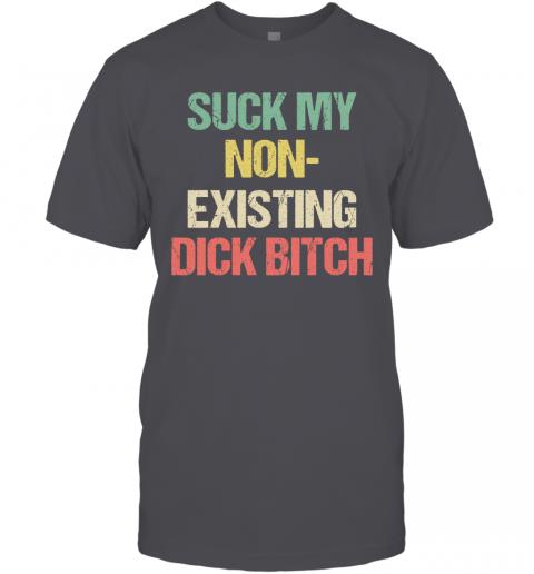 Funny Suck My Non Existing Dick Bitch T-Shirt 4 » Cool Gifts for You - Mfamilygift Funny Suck My Non Existing Dick Bitch T-Shirt 4