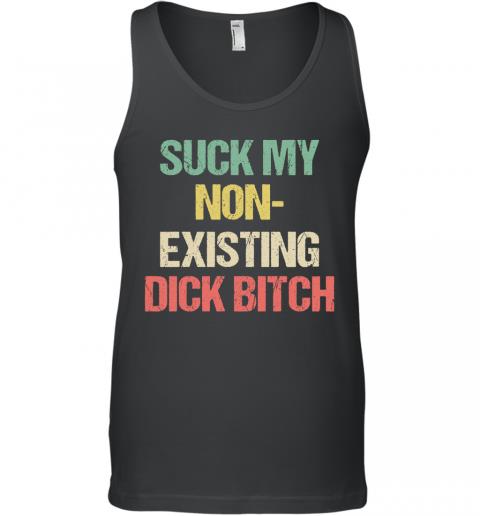 Funny Suck My Non Existing Dick Bitch Tank Top Funny Suck My Non Existing Dick Bitch Tank Top