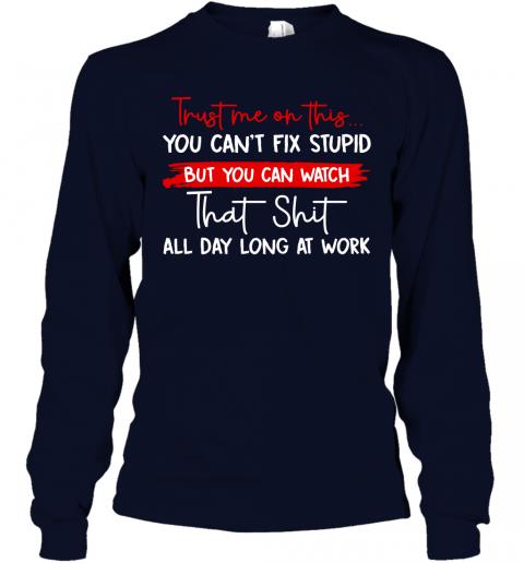 Funny Trust Me On This You Cant Fix Stupid Long Sleeve 2 » Cool Gifts for You - Mfamilygift Funny Trust Me On This You Cant Fix Stupid Long Sleeve 2