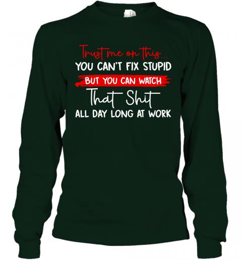 Funny Trust Me On This You Cant Fix Stupid Long Sleeve 3 » Cool Gifts for You - Mfamilygift Funny Trust Me On This You Cant Fix Stupid Long Sleeve 3