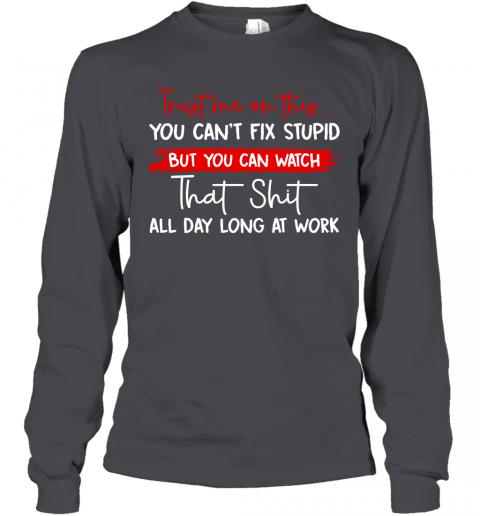 Funny Trust Me On This You Cant Fix Stupid Long Sleeve 4 » Cool Gifts for You - Mfamilygift Funny Trust Me On This You Cant Fix Stupid Long Sleeve 4