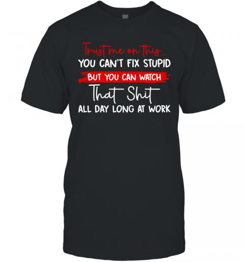 Funny Trust Me On This You Can't Fix Stupid T-Shirt Funny Trust Me On This You Can't Fix Stupid T-Shirt