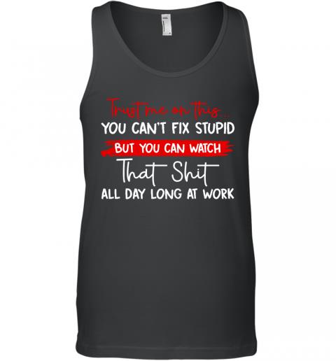 Funny Trust Me On This You Can't Fix Stupid Tank Top