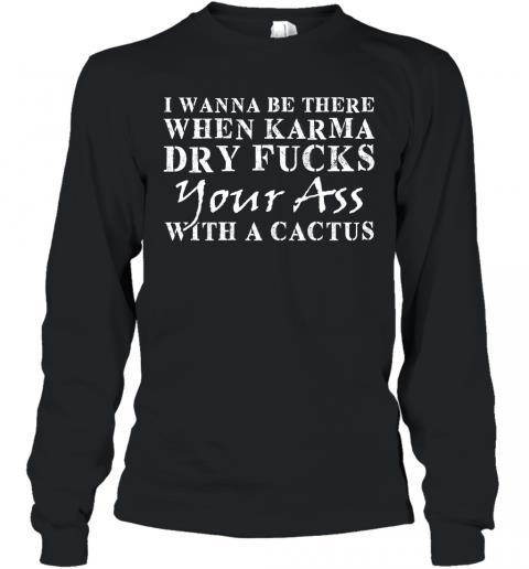 Funny When Karma Dry Fucks Your Ass With A Cactus Long Sleeve