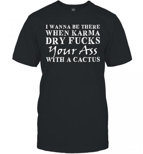 Funny When Karma Dry Fucks Your Ass With A Cactus T-Shirt